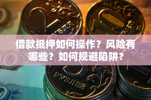 济南借款抵押如何操作?风险有哪些?如何规避陷阱? 济南借款抵押如何操作?风险有哪些?如何规避陷阱?