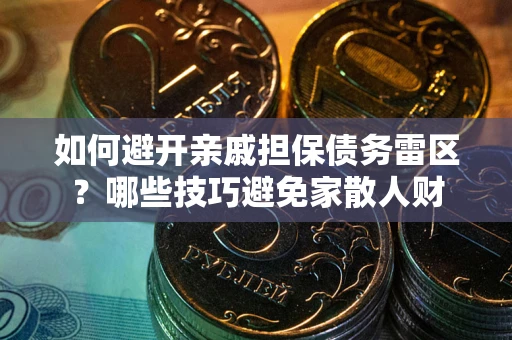 济南如何避开亲戚担保债务雷区？哪些技巧避免家散人财