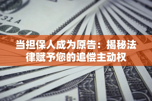 济南当担保人成为原告:揭秘法律赋予您的追偿主动权 济南当担保人成为原告:揭秘法律赋予您的追偿主动权