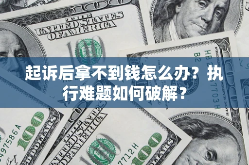 济南起诉后拿不到钱怎么办?执行难题如何破解? 济南起诉后拿不到钱怎么办?执行难题如何破解?