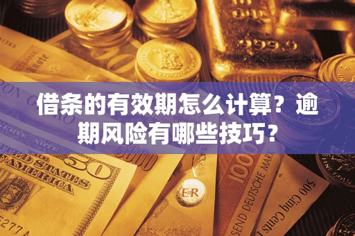 济南借条的有效期怎么计算？逾期风险有哪些技巧？