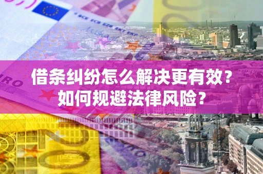 济南借条纠纷怎么解决更有效？如何规避法律风险？