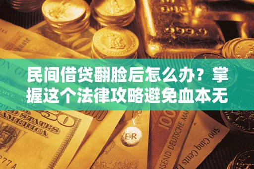济南民间借贷翻脸后怎么办？掌握这个法律攻略避免血本无归