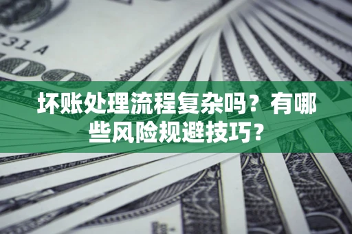 济南坏账处理流程复杂吗？有哪些风险规避技巧？