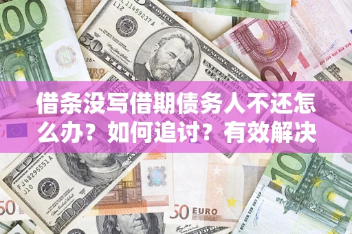 济南借条没写借期债务人不还怎么办？如何追讨？有效解决方案！