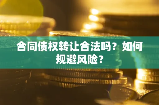 济南合同债权转让合法吗?如何规避风险? 济南合同债权转让合法吗?如何规避风险?