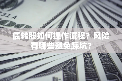 济南债转股如何操作流程?风险有哪些避免踩坑? 济南债转股如何操作流程?风险有哪些避免踩坑?
