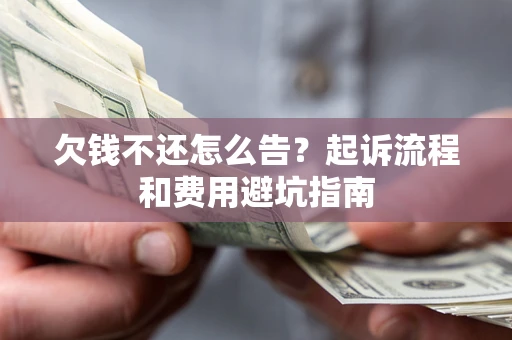 济南欠钱不还怎么告?起诉流程和费用避坑指南 济南欠钱不还怎么告?起诉流程和费用避坑指南