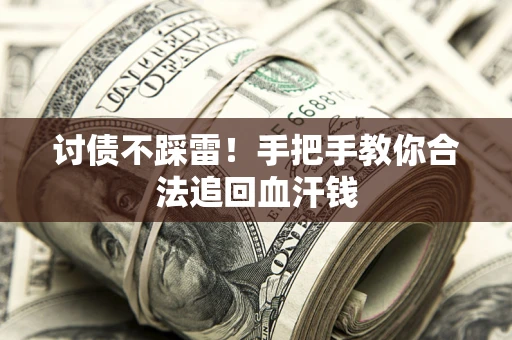 济南讨债不踩雷！手把手教你合法追回血汗钱