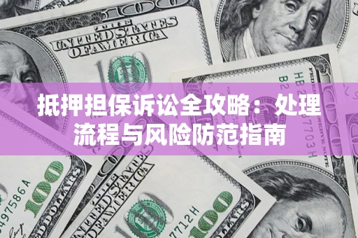 济南抵押担保诉讼全攻略：处理流程与风险防范指南