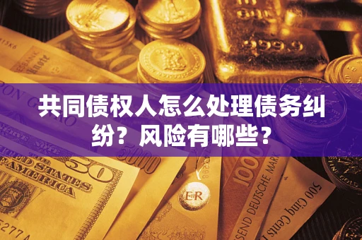 济南共同债权人怎么处理债务纠纷？风险有哪些？