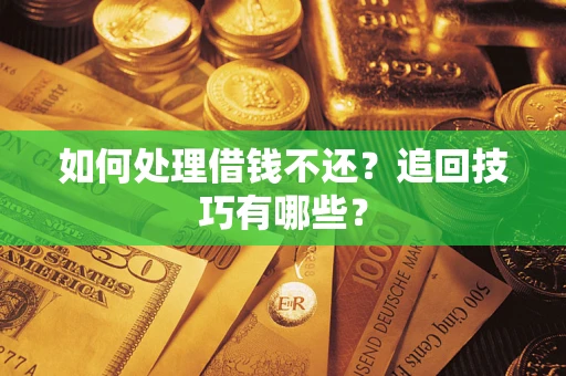 济南如何处理借钱不还？追回技巧有哪些？