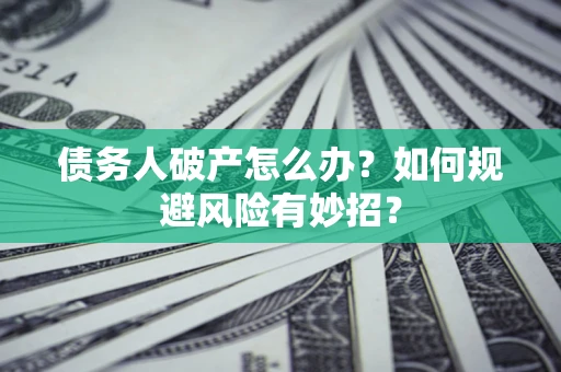 济南债务人破产怎么办？如何规避风险有妙招？
