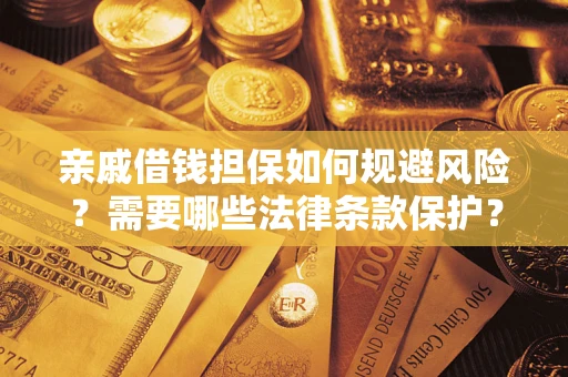 济南亲戚借钱担保如何规避风险？需要哪些法律条款保护？