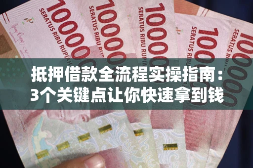 济南抵押借款全流程实操指南：3个关键点让你快速拿到钱