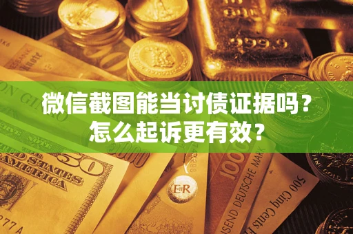 济南微信截图能当讨债证据吗？怎么起诉更有效？