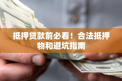 济南抵押贷款前必看！合法抵押物和避坑指南