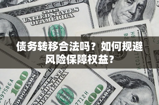济南债务转移合法吗？如何规避风险保障权益？