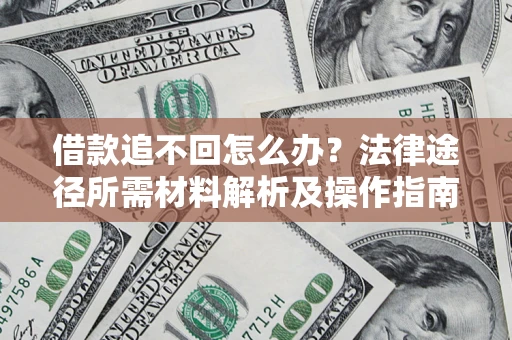 济南借款追不回怎么办?法律途径所需材料解析及操作指南 济南借款追不回怎么办?法律途径所需材料解析及操作指南