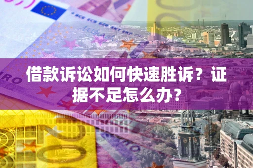 济南借款诉讼如何快速胜诉？证据不足怎么办？