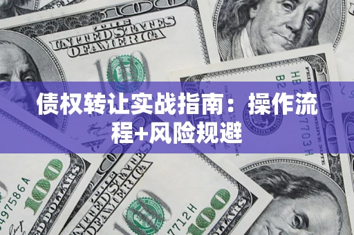 济南债权转让实战指南：操作流程+风险规避