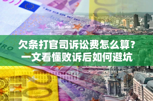 济南欠条打官司诉讼费怎么算？一文看懂败诉后如何避坑