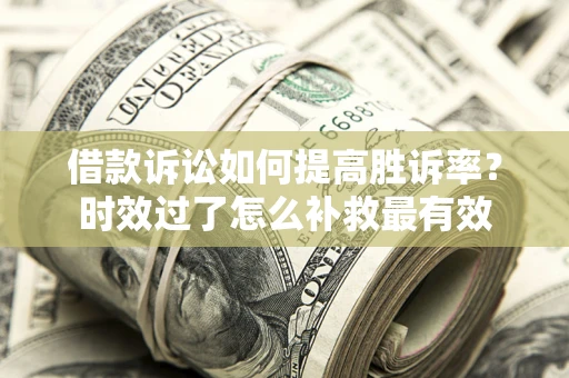 济南借款诉讼如何提高胜诉率？时效过了怎么补救最有效