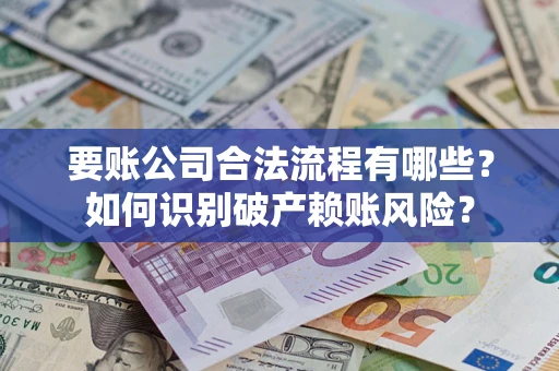 济南要账公司合法流程有哪些？如何识别破产赖账风险？