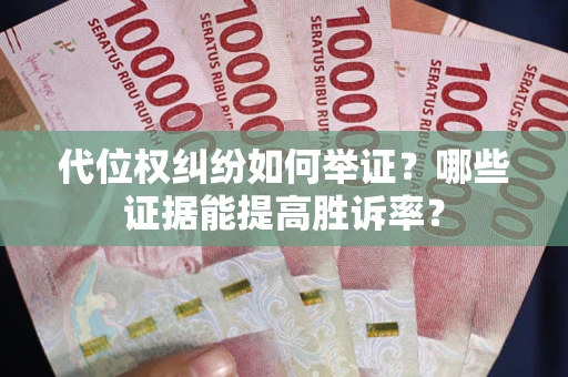 济南代位权纠纷如何举证？哪些证据能提高胜诉率？