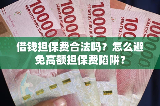 济南借钱担保费合法吗？怎么避免高额担保费陷阱？