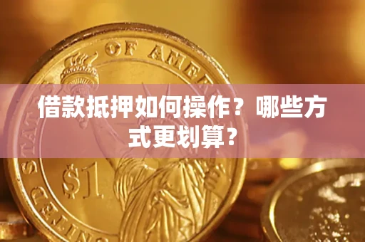 济南借款抵押如何操作？哪些方式更划算？