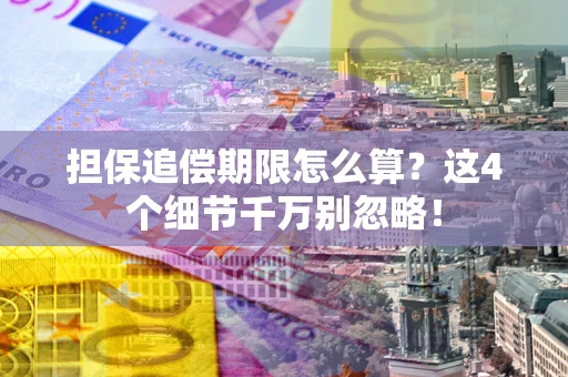 济南担保追偿期限怎么算?这4个细节千万别忽略! 济南担保追偿期限怎么算?这4个细节千万别忽略!