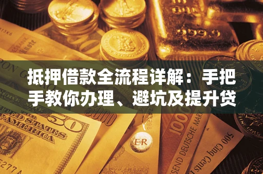 济南抵押借款全流程详解：手把手教你办理、避坑及提升贷款额度