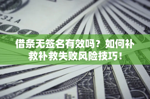 济南借条无签名有效吗？如何补救补救失败风险技巧！