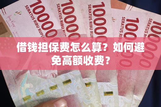 济南借钱担保费怎么算？如何避免高额收费？