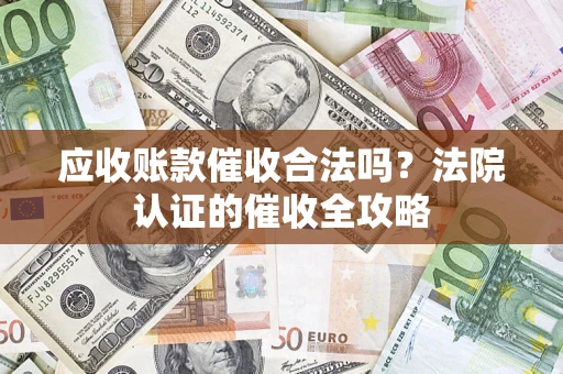 济南应收账款催收合法吗？法院认证的催收全攻略
