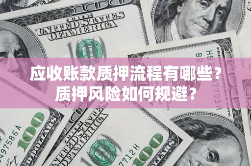 济南应收账款质押流程有哪些？质押风险如何规避？