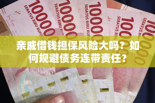 济南亲戚借钱担保风险大吗？如何规避债务连带责任？