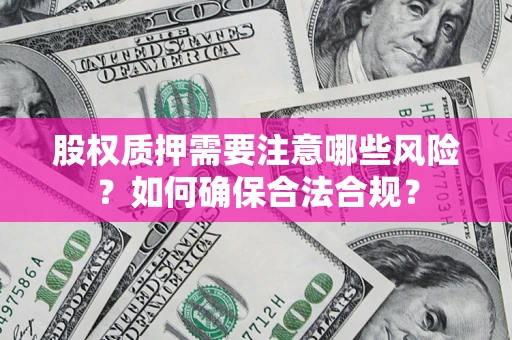 济南股权质押需要注意哪些风险？如何确保合法合规？