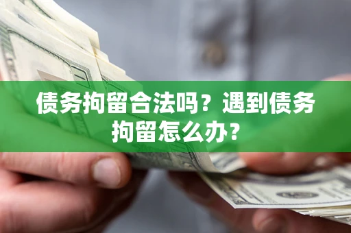 济南债务拘留合法吗？遇到债务拘留怎么办？
