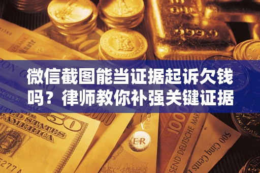 济南微信截图能当证据起诉欠钱吗？律师教你补强关键证据