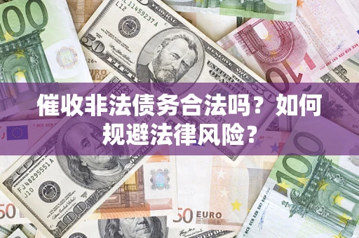 济南催收非法债务合法吗？如何规避法律风险？