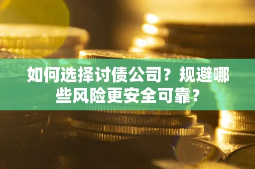 济南如何选择讨债公司？规避哪些风险更安全可靠？