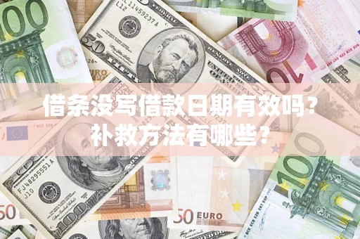 济南借条没写借款日期有效吗?补救方法有哪些? 济南借条没写借款日期有效吗?补救方法有哪些?