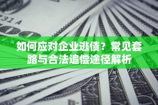 济南如何应对企业逃债？常见套路与合法追偿途径解析