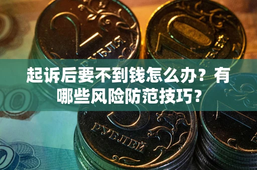 济南起诉后要不到钱怎么办?有哪些风险防范技巧? 济南起诉后要不到钱怎么办?有哪些风险防范技巧?
