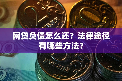 济南网贷负债怎么还？法律途径有哪些方法？