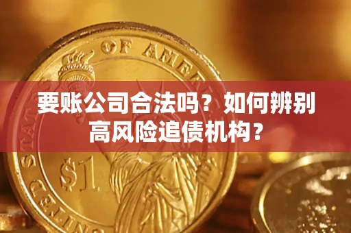 济南要账公司合法吗？如何辨别高风险追债机构？