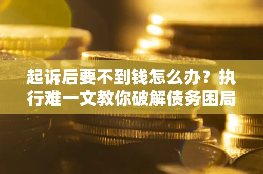 济南起诉后要不到钱怎么办？执行难一文教你破解债务困局