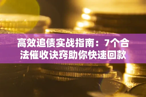济南高效追债实战指南：7个合法催收诀窍助你快速回款